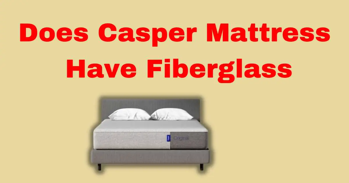 Does Casper Mattress Have Fiberglass