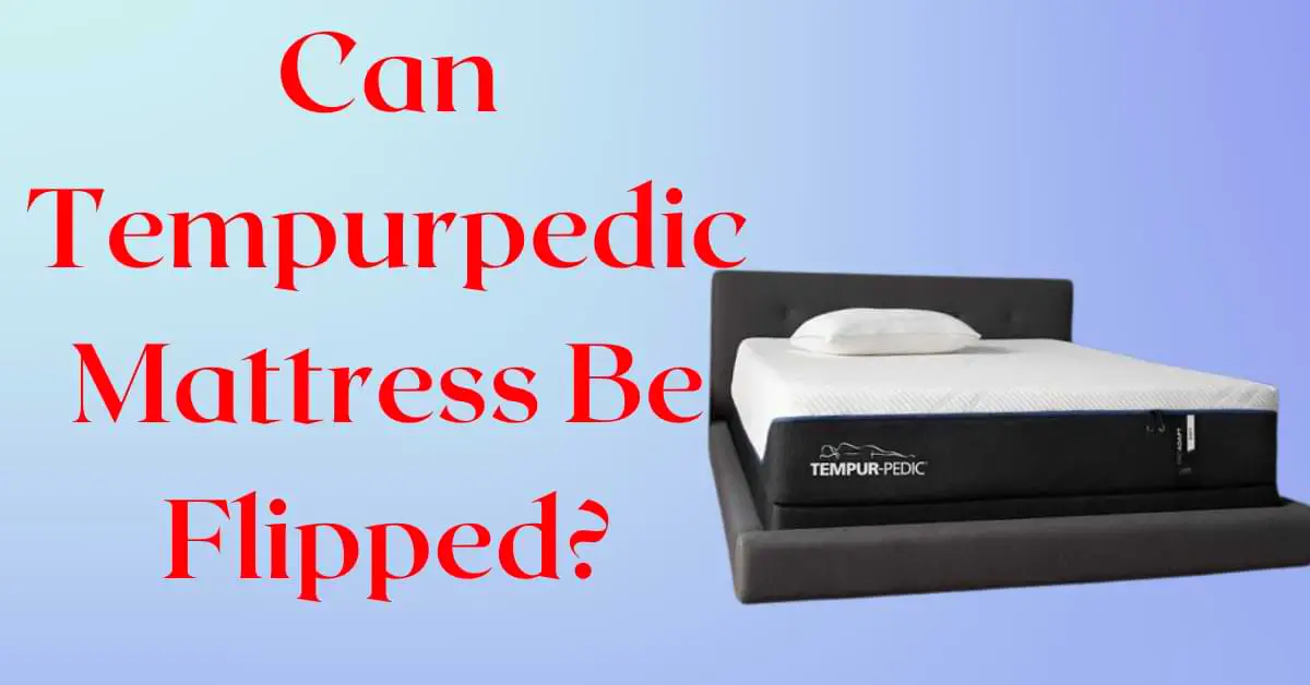 Can Tempurpedic Mattress Be Flipped?