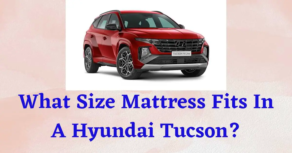 What Size Mattress Fits In A Hyundai Tucson?