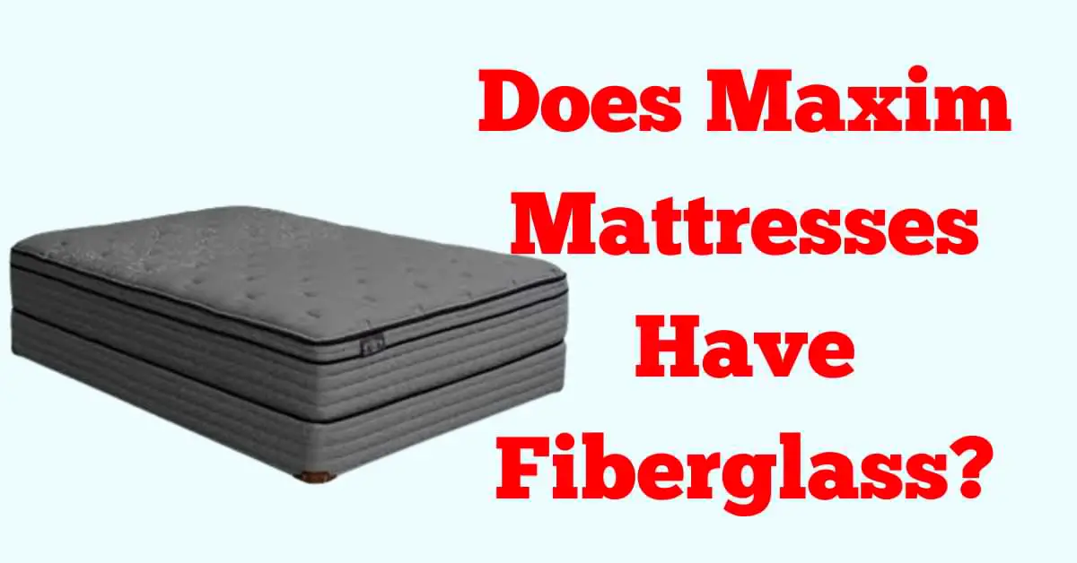 Does Maxim Mattresses Have Fiberglass?